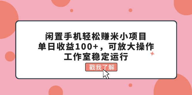 闲置手机轻松赚米小项目，单日收益100+，可放大操作，工作室稳定运行-我爱学习网