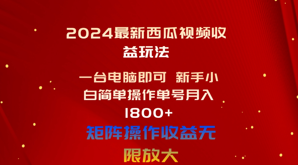 （10829期）2024最新西瓜视频收益玩法，一台电脑即可 新手小白简单操作单号月入1800+-我爱学习网