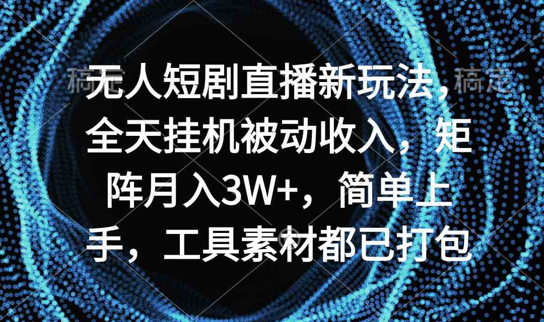 （9144期）无人短剧直播新玩法，全天挂机被动收入，矩阵月入3W+，简单上手，工具素…-我爱学习网