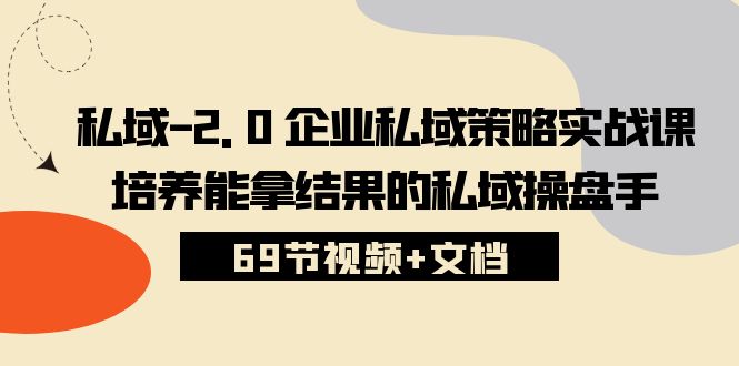 私域2.0企业私域策略实战课，培养能拿结果的私域操盘手 (69节视频+文档)-我爱学习网