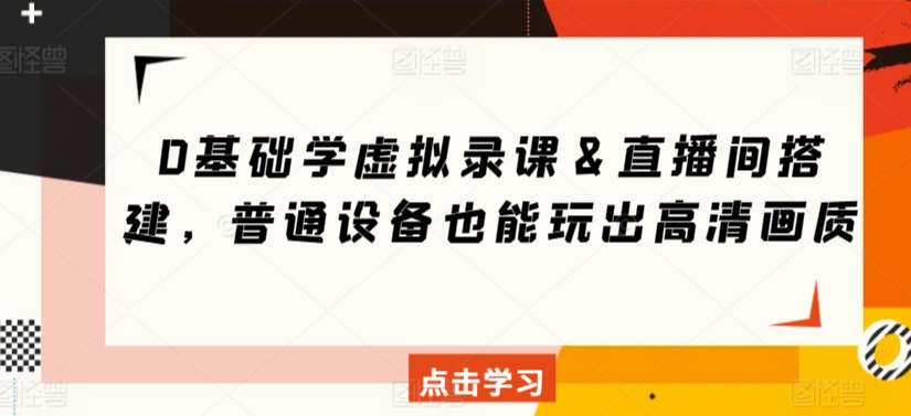 0基础学虚拟录课＆直播间搭建，普通设备也能玩出高清画质-灵牛资源网