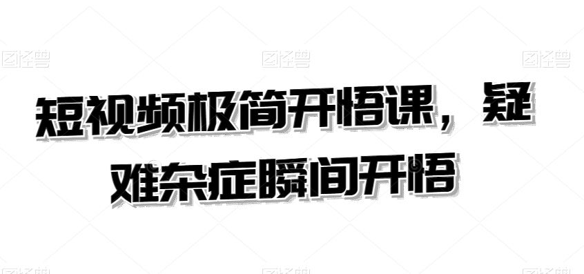 短视频极简开悟课，​疑难杂症瞬间开悟-我爱学习网