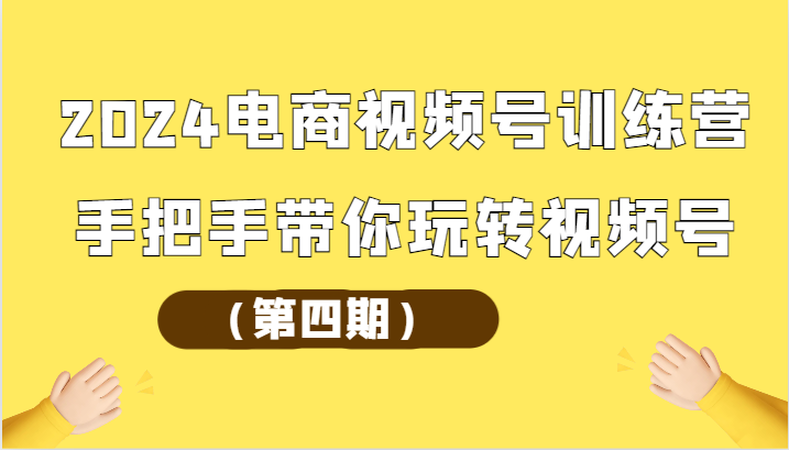 2024电商视频号训练营（第四期）手把手带你玩转视频号-我爱学习网