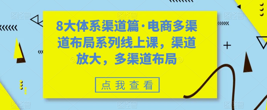 八大体系渠道篇·电商多渠道布局系列线上课，渠道放大，多渠道布局-灵牛资源网