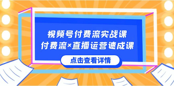 视频号付费流实战课，付费流×直播运营速成课，让你快速掌握视频号核心运..-灵牛资源网