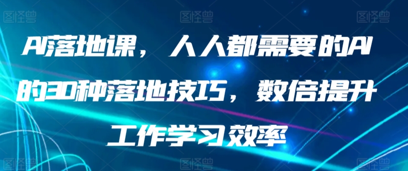 AI落地课，人人都需要的AI的30种落地技巧，数倍提升工作学习效率-灵牛资源网