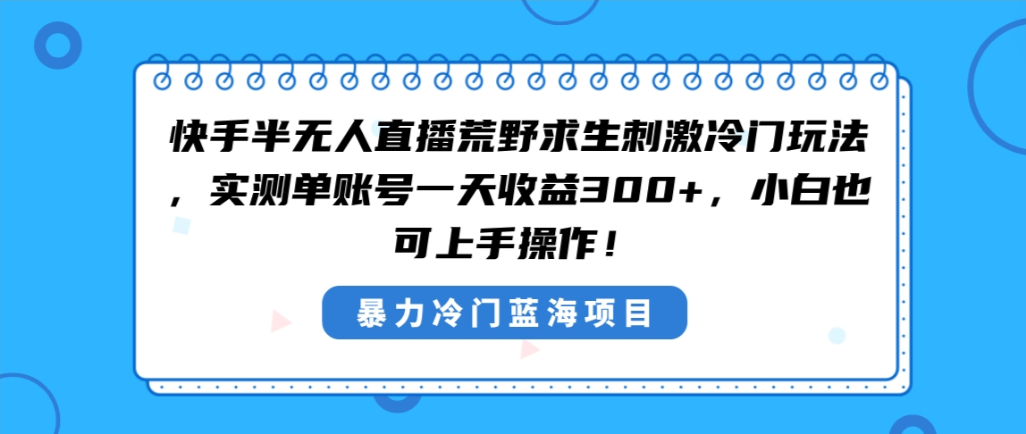 快手半无人直播荒野求生刺激冷门玩法，实测单账号一天收益300+，小白也…-灵牛资源网