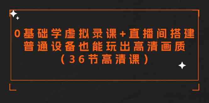 （9285期）零基础学虚拟录课+直播间搭建，普通设备也能玩出高清画质（36节高清课）-我爱学习网