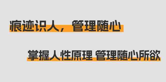 （9125期）痕迹 识人，管理随心：掌握人性原理 管理随心所欲（31节课）-灵牛资源网