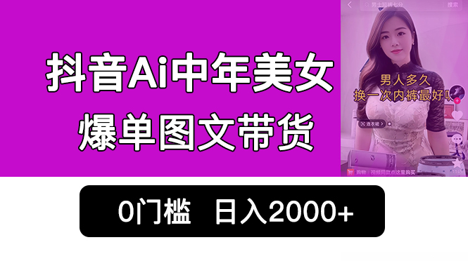 抖音Ai中年美女爆单图文带货，最新玩法，0门槛发图文，日入2000+销量爆炸-我爱学习网