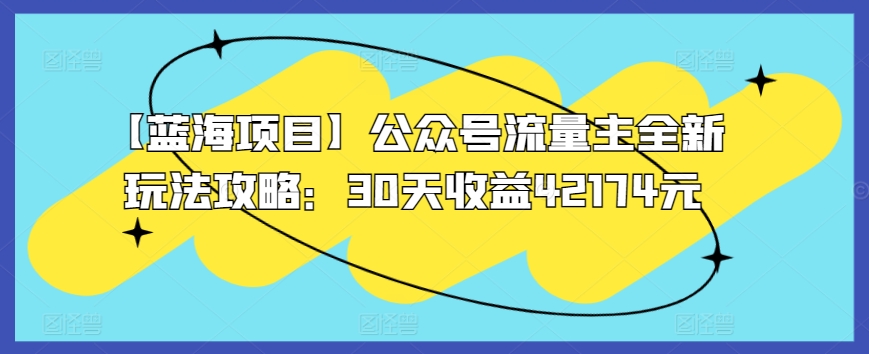 【蓝海项目】公众号流量主全新玩法攻略：30天收益42174元-我爱学习网