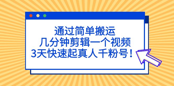 通过简单搬运，几分钟剪辑一个视频，3天快速起真人千粉号！-我爱学习网