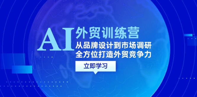 （12553期）AI+外贸训练营：从品牌设计到市场调研，全方位打造外贸竞争力-我爱学习网