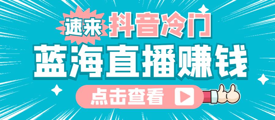 最新抖音冷门简单的蓝海直播赚钱玩法，流量大知道的人少，可以做到全无人直播￼-我爱学习网