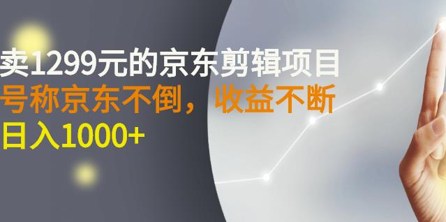 外面卖1299元的京东剪辑项目，号称京东不倒，收益不停止，日入1000+￼￼-我爱学习网