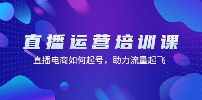 直播运营培训课：直播电商如何起号，助力流量起飞（11节课）-我爱学习网