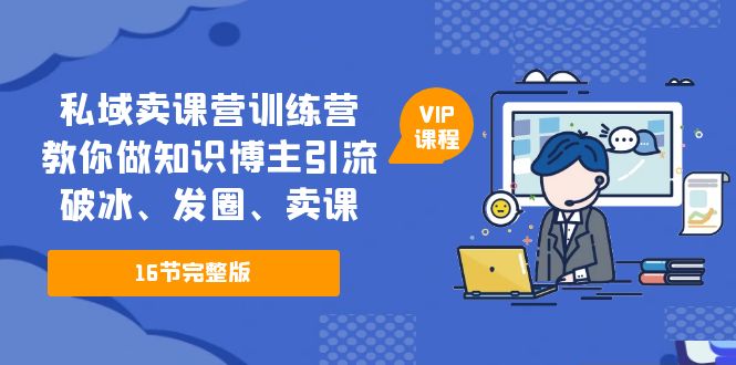 私域卖课营训练营：教你做知识博主引流、破冰、发圈、卖课（16节课完整版）-灵牛资源网