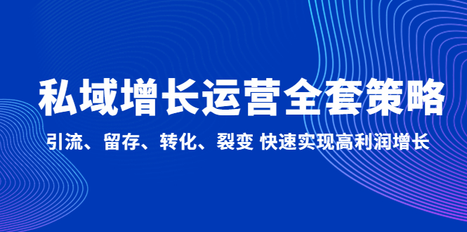 私域增长运营全套策略：引流、留存、转化、裂变 快速实现高利润增长-我爱学习网