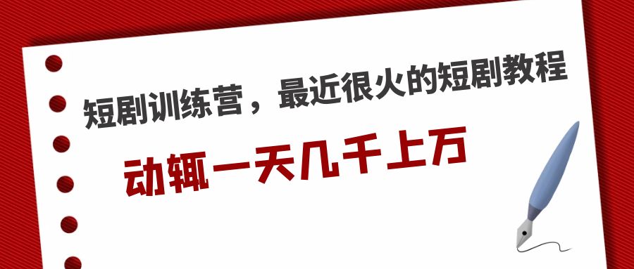 短剧训练营，最近很火的短剧教程，动辄一天几千上万的收入 -我爱学习网