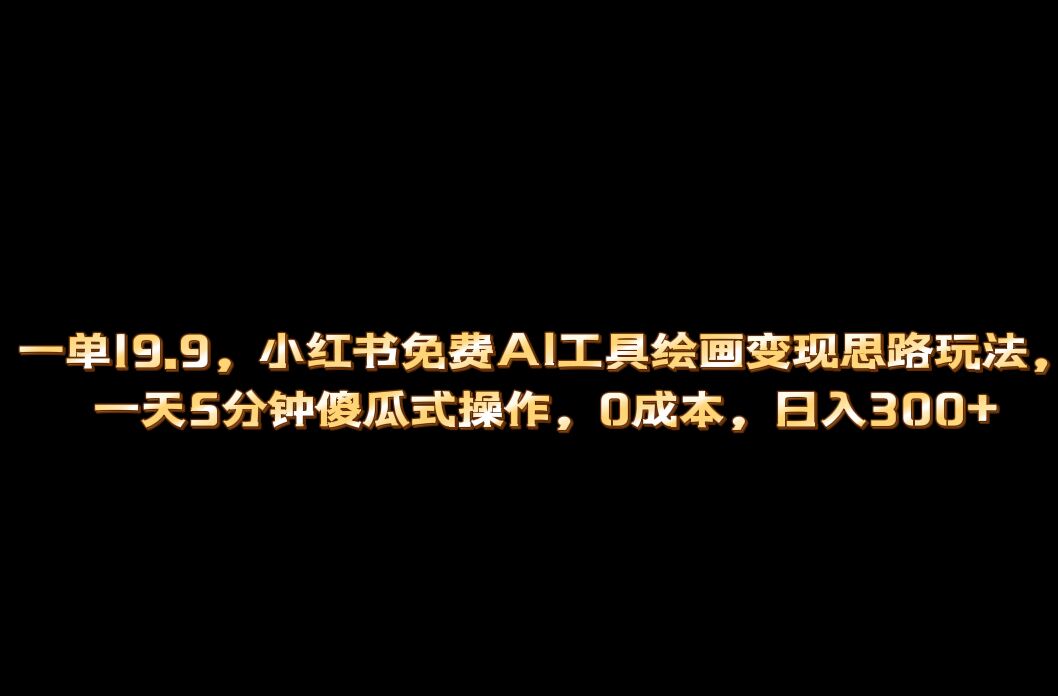 小红书免费AI工具绘画变现玩法，一天5分钟傻瓜式操作，0成本日入300+-我爱学习网