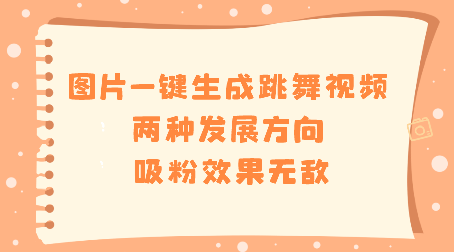 图片一键生成跳舞视频，两种发展方向，吸粉效果无敌-我爱学习网