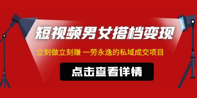 东哲·短视频男女搭档变现 立刻做立刻赚 一劳永逸的私域成交项目（不露脸）-我爱学习网