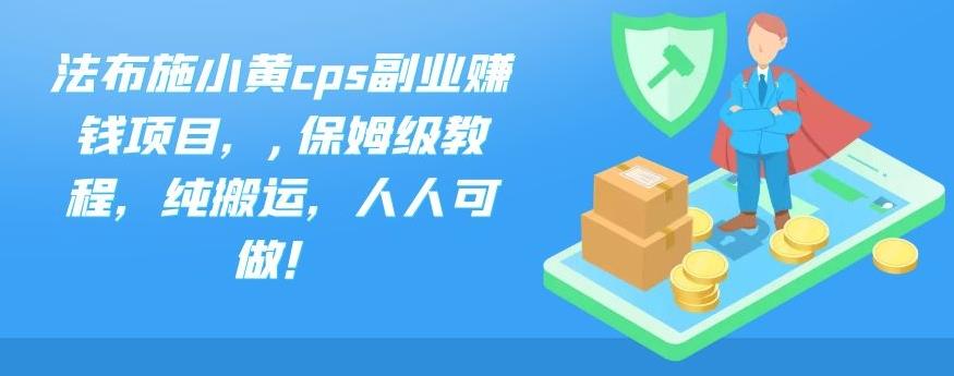 法布施小黄cps副业赚钱项目，,保姆级教程，纯搬运，人人可做！-我爱学习网