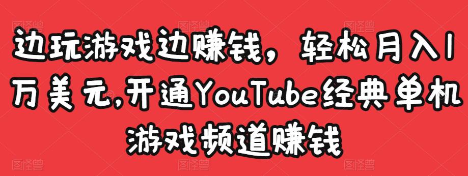 边玩游戏边赚钱，轻松月入1万美元，开通YouTube经典单机游戏频道赚钱￼-我爱学习网