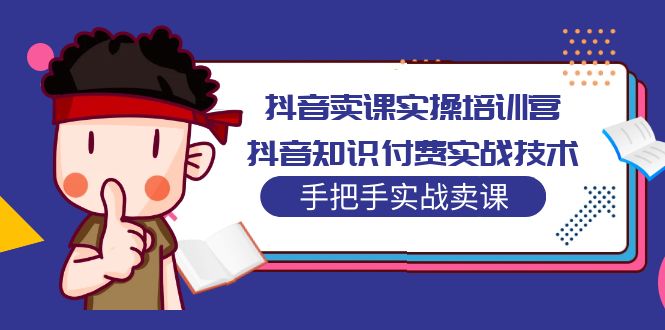 抖音卖课实操培训营：抖音知识付费实战技术，手把手实战课！-我爱学习网