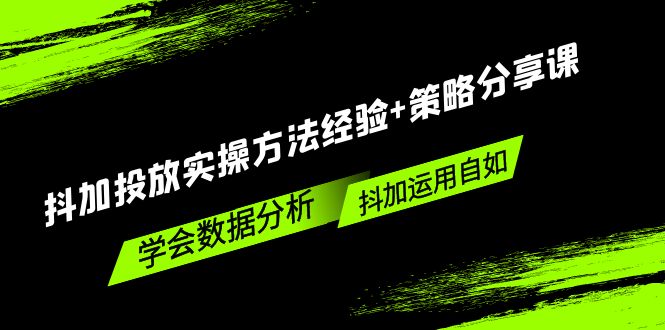 抖加投放实操方法经验+策略分享课，学会数据分析，抖加运用自如！-我爱学习网