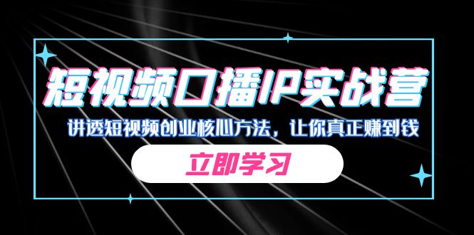 某收费培训：短视频口播IP实战营，讲透短视频创业核心方法，让你真正赚到钱-我爱学习网