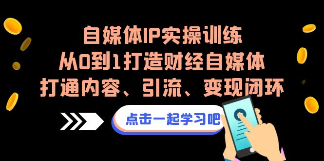 自媒体IP实操训练，从0到1打造财经自媒体，打通内容、引流、变现闭环-灵牛资源网