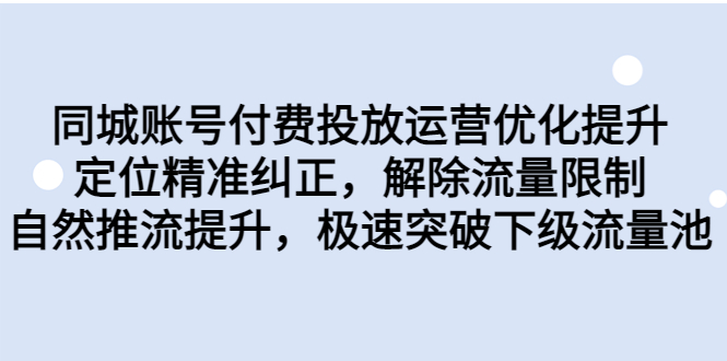 同城账号付费投放优化提升，定位精准纠正，解除流量限制，自然推流提…-我爱学习网