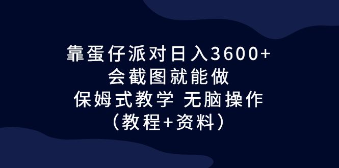 靠蛋仔派对日入3600+，会截图就能做，保姆式教学 无脑操作（教程+资料）-我爱学习网