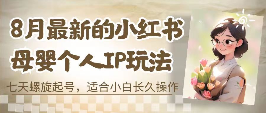 8月最新的小红书母婴个人IP玩法，七天螺旋起号 小白长久操作(附带全部教程)-我爱学习网