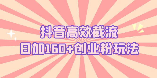 抖音高效截流日加160+创业粉玩法：详细操作实战演示！-我爱学习网