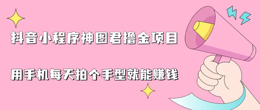 抖音小程序神图君撸金项目，用手机每天拍个手型挂载一下小程序就能赚钱-我爱学习网