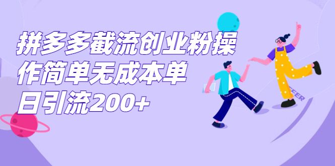 拼多多截流创业粉操作简单无成本单日引流200+-我爱学习网