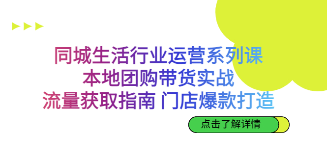 同城生活行业运营系列课：本地团购带货实战，流量获取指南 门店爆款打造-灵牛资源网