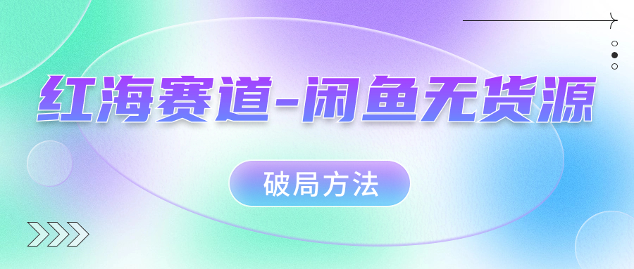 红海赛道–闲鱼无货源破局方法-我爱学习网