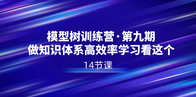 模型树特训营·第九期，做知识体系高效率学习看这个（14节课）-我爱学习网