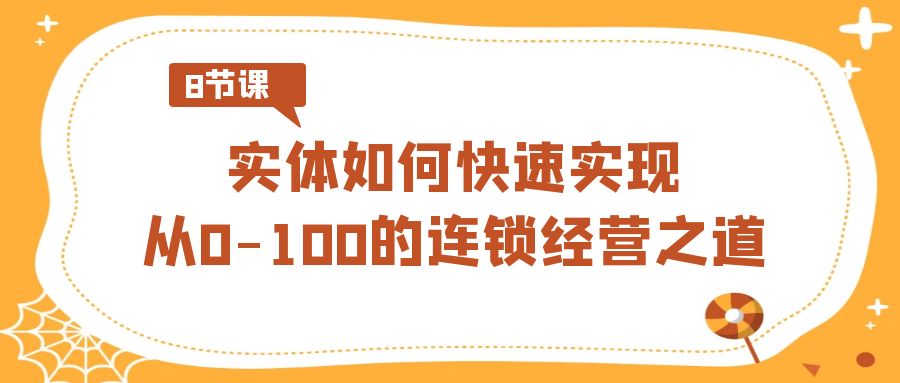 实体·如何快速实现从0-100的连锁经营之道（8节视频课）-我爱学习网