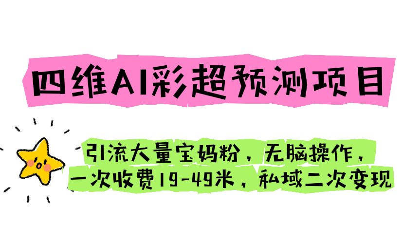 四维AI彩超预测项目 引流大量宝妈粉 无脑操作 一次收费19-49 私域二次变现-我爱学习网