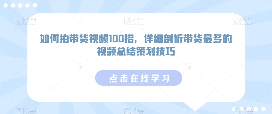 如何拍带货视频100招，详细剖析带货最多的视频总结策划技巧-我爱学习网