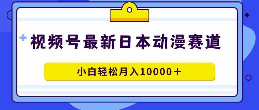 （9176期）视频号日本动漫蓝海赛道，100%原创，小白轻松月入10000＋-我爱学习网