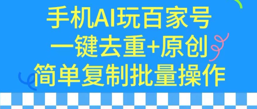 用手机AI玩百家号，一键去重+原创，简单复制批量操作-灵牛资源网