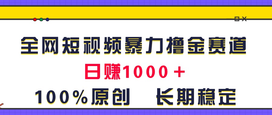 全网短视频暴力撸金赛道，日入1000＋！原创玩法，长期稳定-我爱学习网