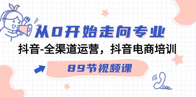 从0开始走向专业，抖音全渠道运营，抖音电商培训（90节视频课）-灵牛资源网