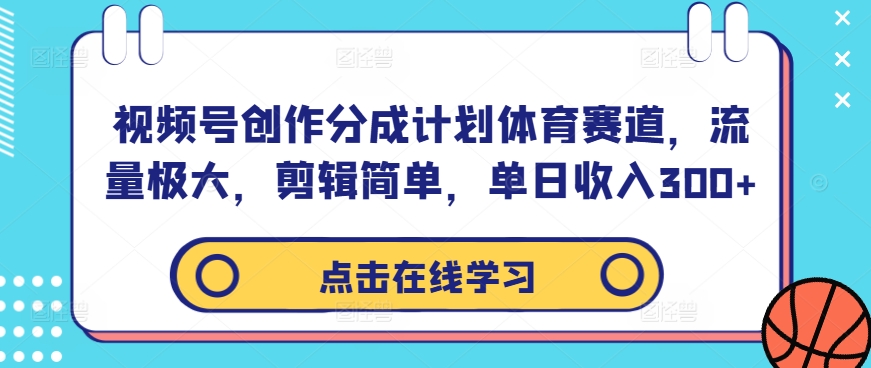 视频号创作分成计划体育赛道，流量极大，剪辑简单，单日收入300+-我爱学习网