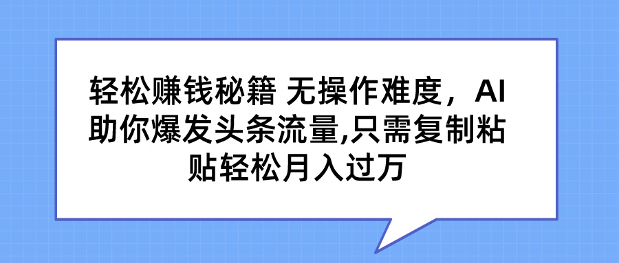 轻松赚钱秘籍 AI助你爆发头条流量 只需复制粘贴轻松月入过万-我爱学习网